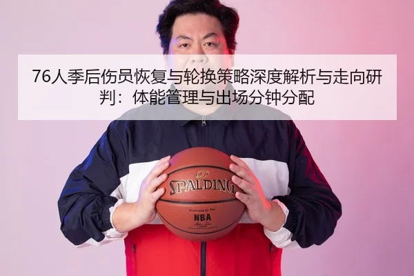 76人季后伤员恢复与轮换策略深度解析与走向研判：体能管理与出场分钟分配