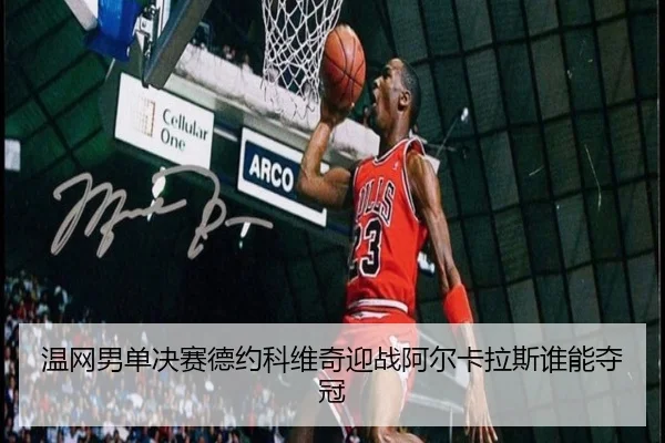 温网男单决赛德约科维奇迎战阿尔卡拉斯谁能夺冠