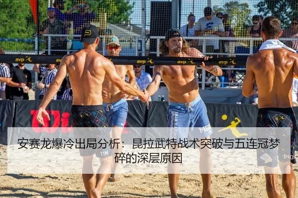 安赛龙爆冷出局分析：昆拉武特战术突破与五连冠梦碎的深层原因